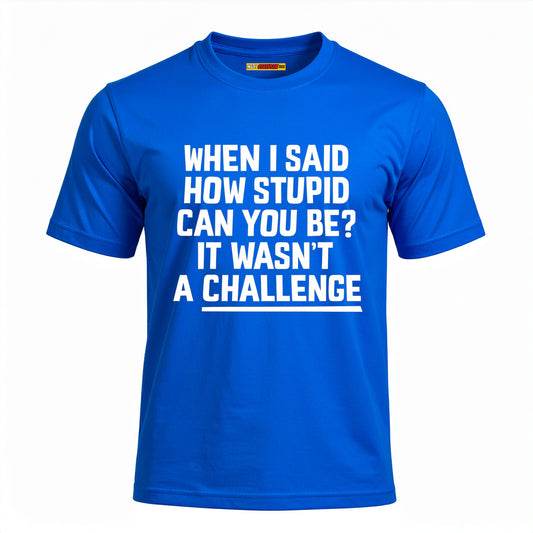 When I Said How Stupid Can You Be? It Wasn't A Challenge