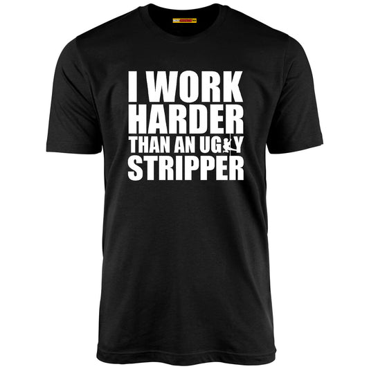 I Work Harder Than An Ugly Stripper