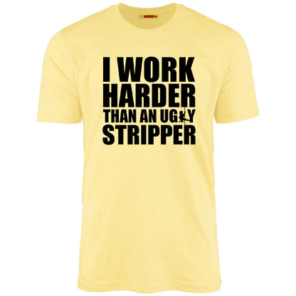 I Work Harder Than An Ugly Stripper