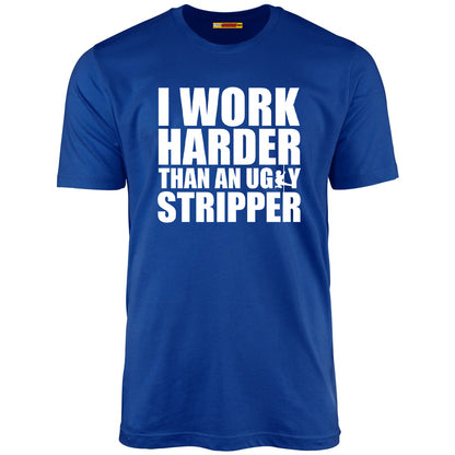 I Work Harder Than An Ugly Stripper