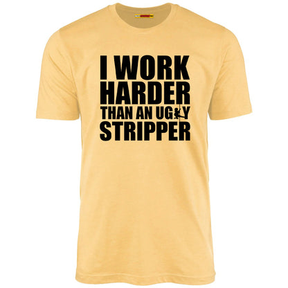 I Work Harder Than An Ugly Stripper