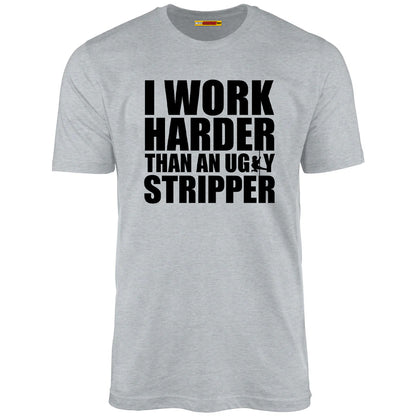 I Work Harder Than An Ugly Stripper