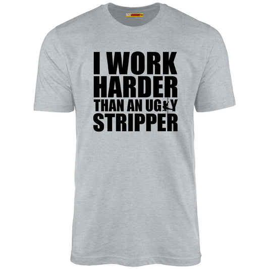 I Work Harder Than An Ugly Stripper
