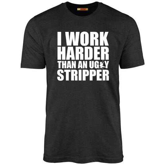 I Work Harder Than An Ugly Stripper