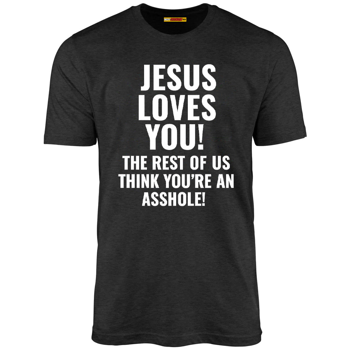 Jesus Loves You The Rest Of Us Think You're An Asshole
