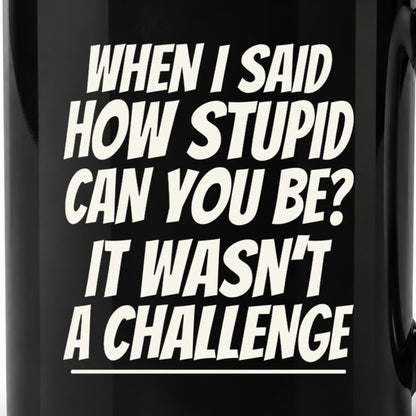 How Stupid Can You Be? - Black Ceramic Mug