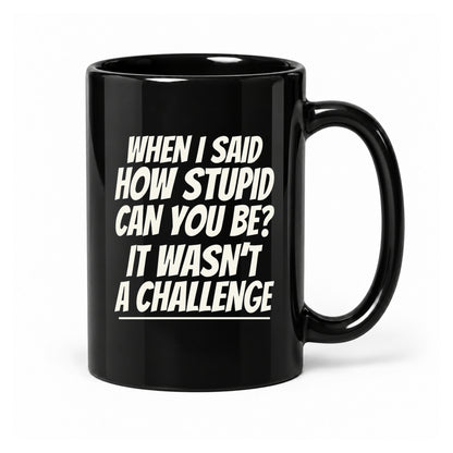 How Stupid Can You Be? - Black Ceramic Mug