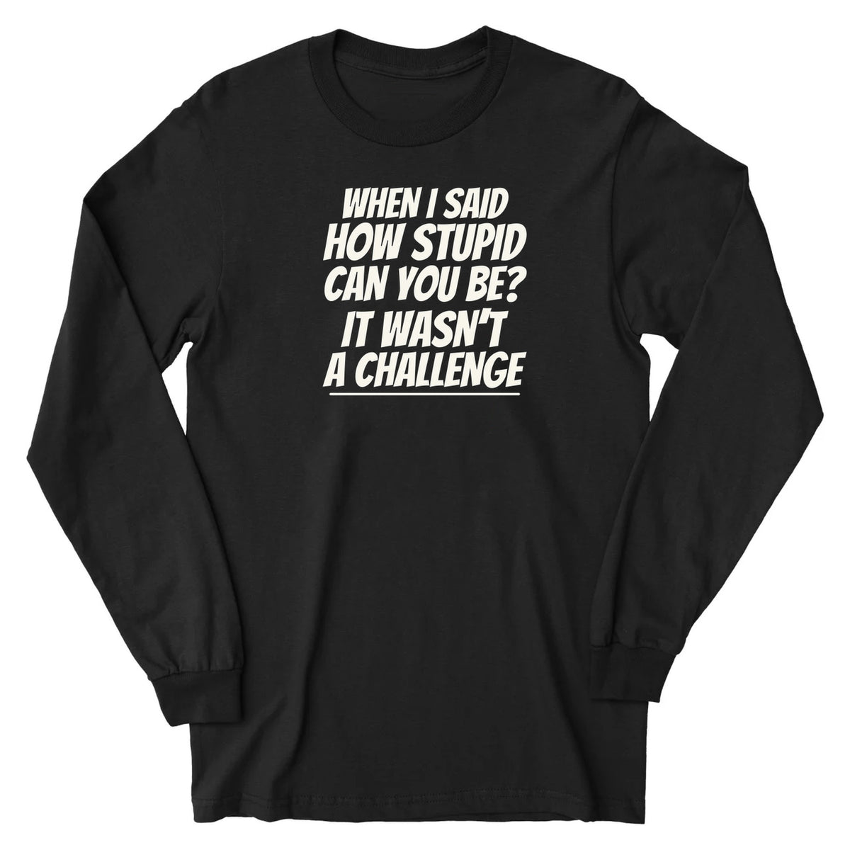 How Stupid Can You Be? - Long Sleeve Tee