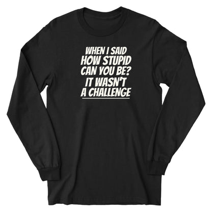 How Stupid Can You Be? - Long Sleeve Tee