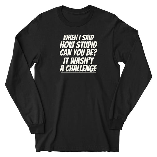 How Stupid Can You Be? - Long Sleeve Tee