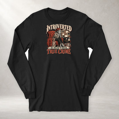Introverted but Willing to Discuss True Crime - Long Sleeve Tee