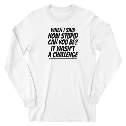 How Stupid Can You Be? - Long Sleeve Tee