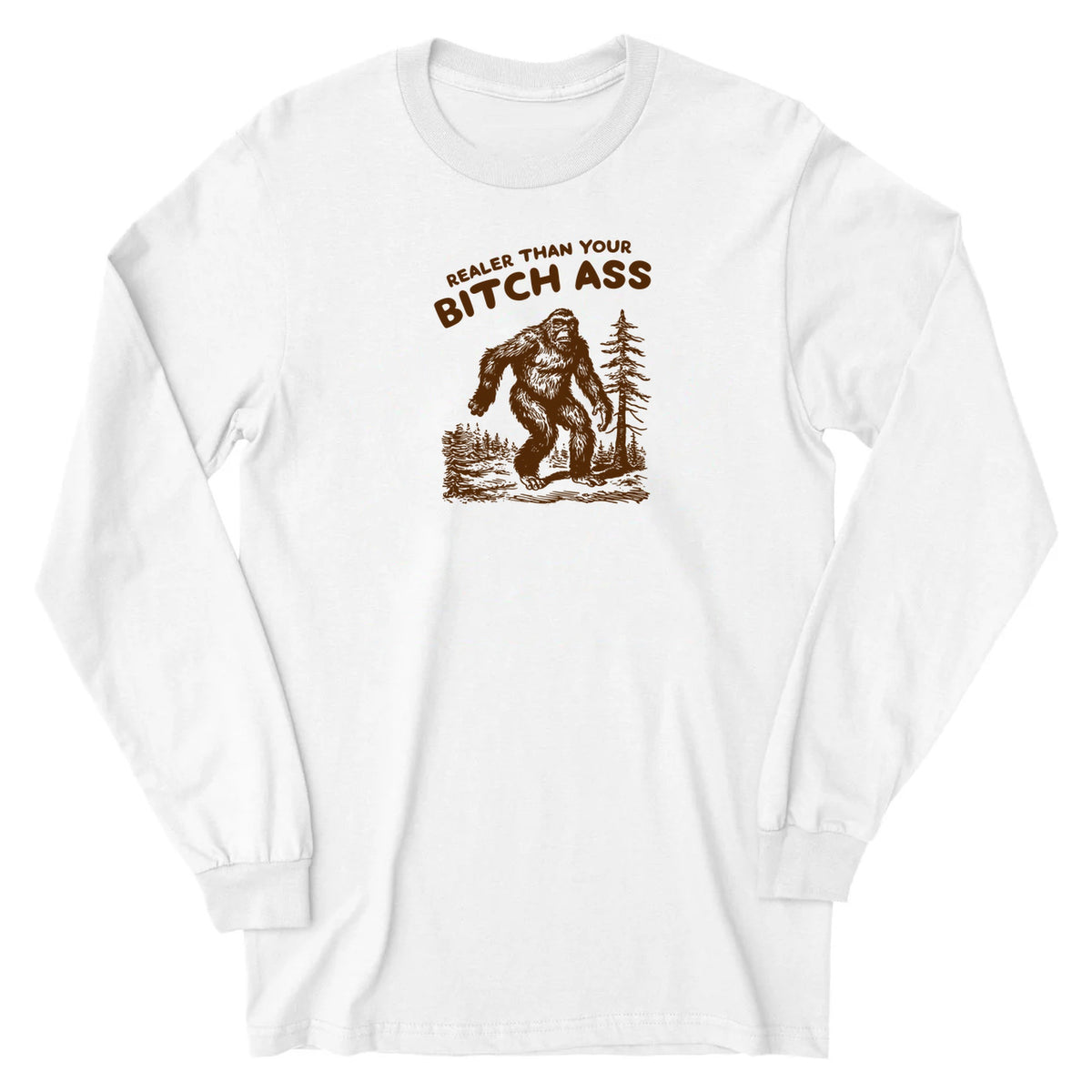 White cotton long sleeve with the original brown Realer Than Your Bitch Ass Bigfoot design, front view.